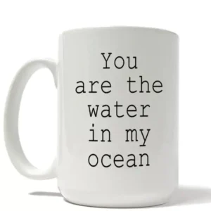 Ocean Ceramic Mug: You are the water in my ocean.